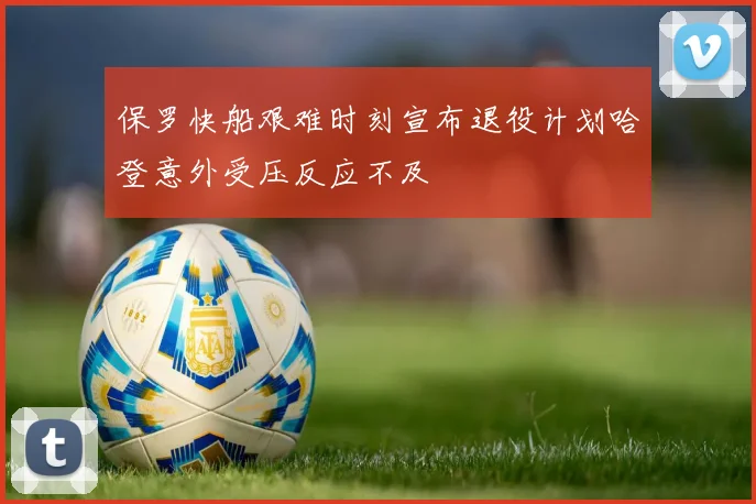 保罗快船艰难时刻宣布退役计划哈登意外受压反应不及