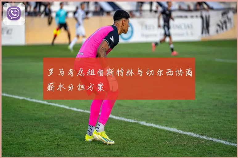罗马考虑租借斯特林与切尔西协商薪水分担方案