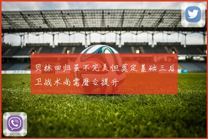 贝林回归虽不完美但奠定基础三后卫战术尚需磨合提升