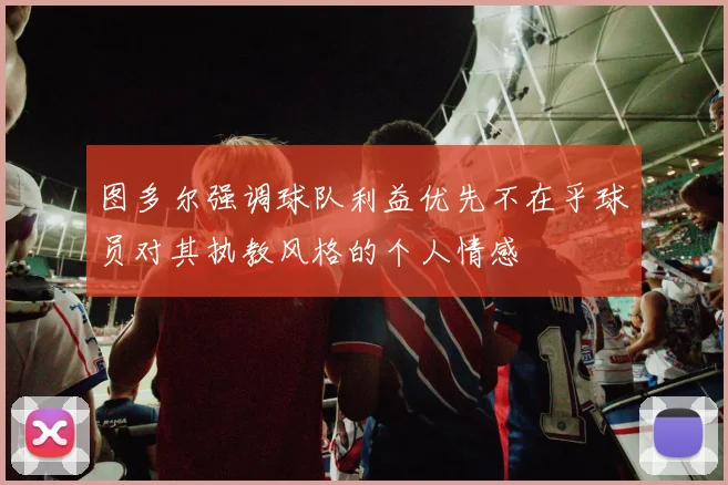 图多尔强调球队利益优先不在乎球员对其执教风格的个人情感