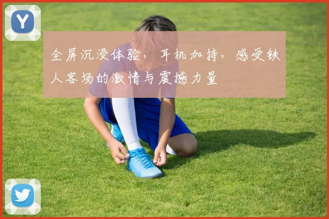 全屏沉浸体验，耳机加持，感受铁人客场的激情与震撼力量