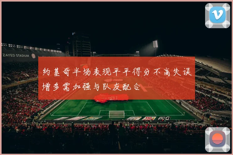 约基奇半场表现平平得分不高失误增多需加强与队友配合