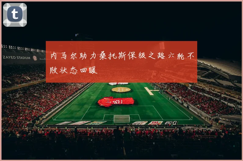 内马尔助力桑托斯保级之路六轮不败状态回暖