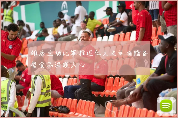 雄鹿主场比赛推迟仁义之举捐赠备餐食品温暖人心