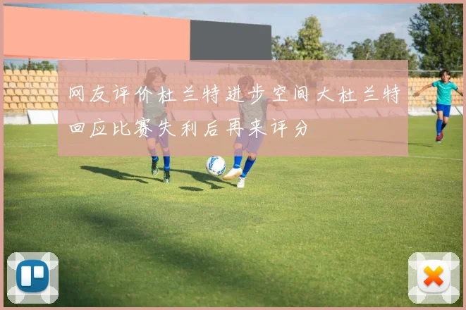 网友评价杜兰特进步空间大杜兰特回应比赛失利后再来评分