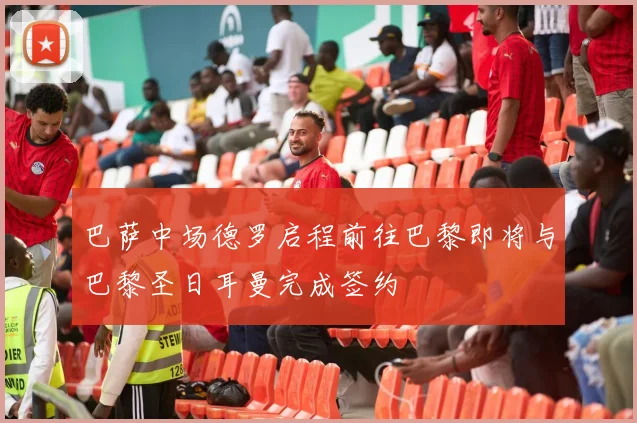 巴萨中场德罗启程前往巴黎即将与巴黎圣日耳曼完成签约