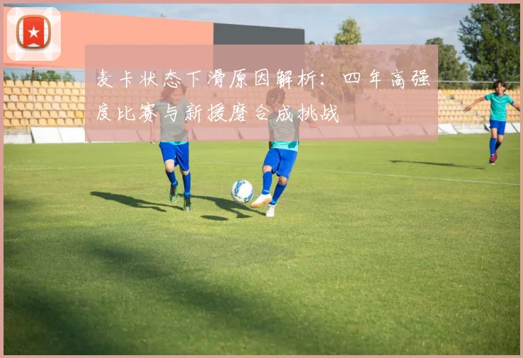 麦卡状态下滑原因解析：四年高强度比赛与新援磨合成挑战