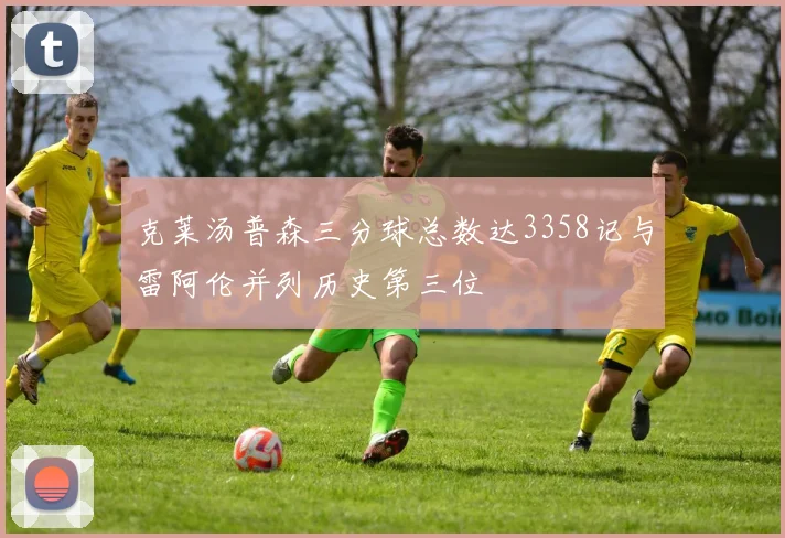 克莱汤普森三分球总数达3358记与雷阿伦并列历史第三位