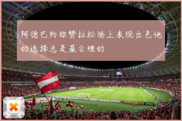 阿德巴约称赞拉松场上表现出色他的选择总是最合理的