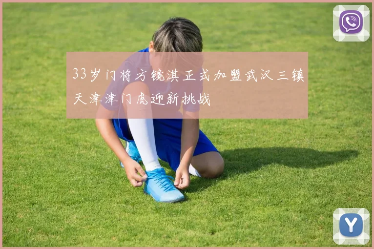 33岁门将方镜淇正式加盟武汉三镇天津津门虎迎新挑战