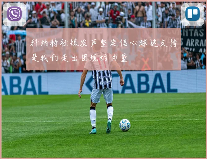 科纳特社媒发声坚定信心球迷支持是我们走出困境的力量