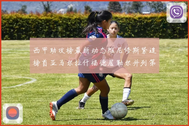 西甲助攻榜最新动态维尼修斯紧追榜首亚马尔拉什福德居勒尔并列第4
