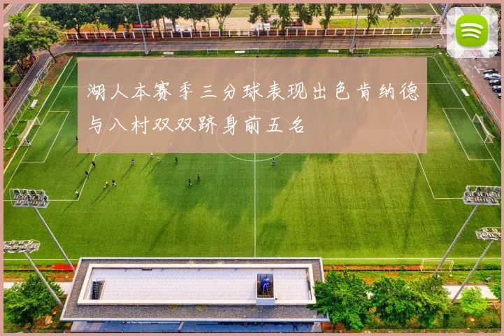 湖人本赛季三分球表现出色肯纳德与八村双双跻身前五名