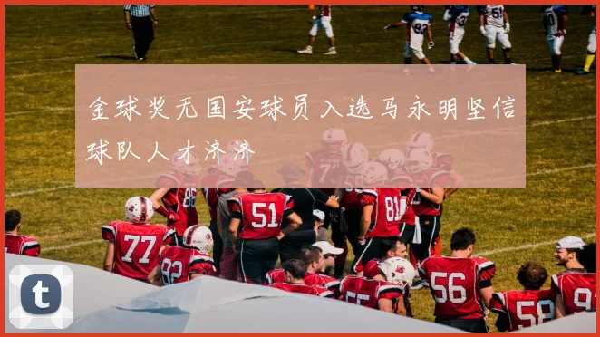 金球奖无国安球员入选马永明坚信球队人才济济