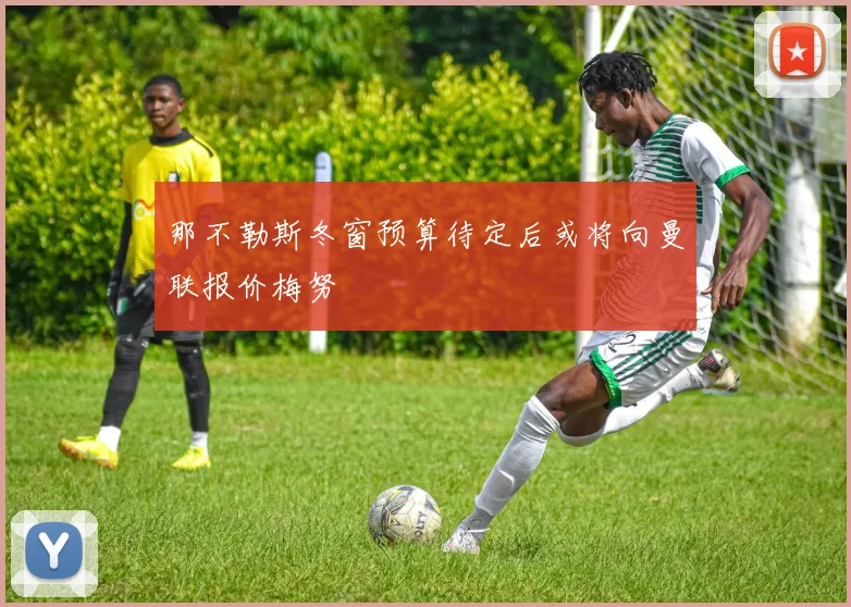 那不勒斯冬窗预算待定后或将向曼联报价梅努