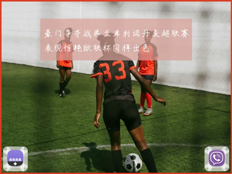 豪门争夺战弗兰库利诺丹麦超联赛表现惊艳欧联杯同样出色