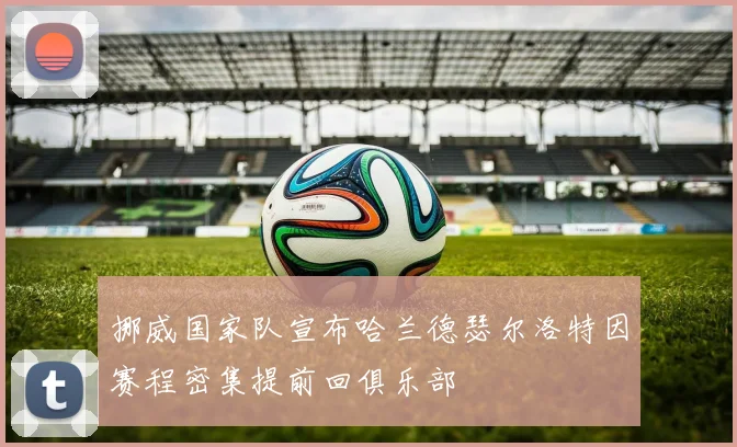 挪威国家队宣布哈兰德瑟尔洛特因赛程密集提前回俱乐部