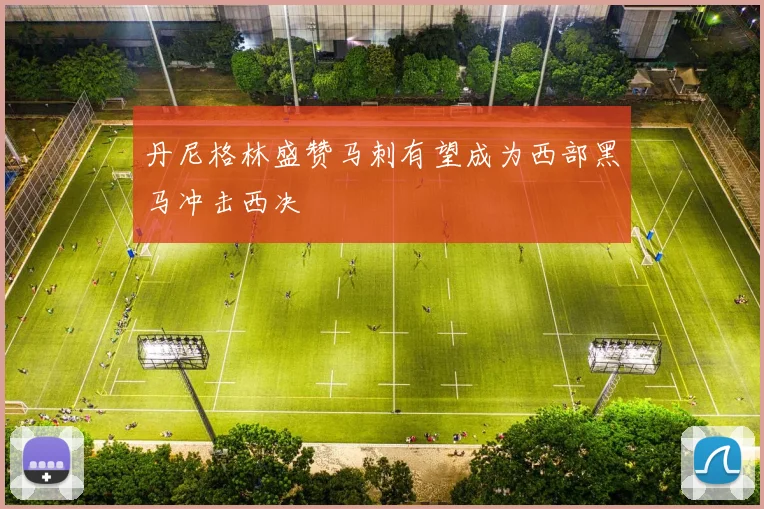 丹尼格林盛赞马刺有望成为西部黑马冲击西决
