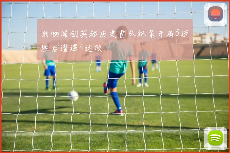 利物浦创英超历史首队纪录开局5连胜后遭遇4连败